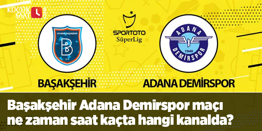 Başakşehir Adana Demirspor maçı ne zaman saat kaçta hangi kanalda?