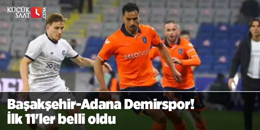 Başakşehir-Adana Demirspor! İlk 11'ler belli oldu