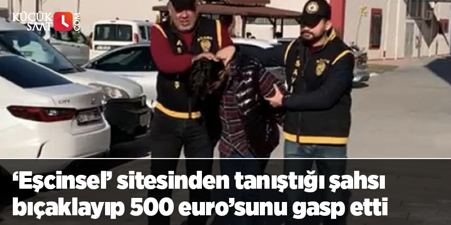 ‘Eşcinsel’ sitesinden tanıştığı şahsı bıçaklayıp 500 euro’sunu gasp etti