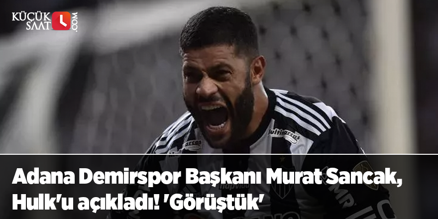 Adana Demirspor Başkanı Murat Sancak, Hulk'u açıkladı! 'Görüştük'