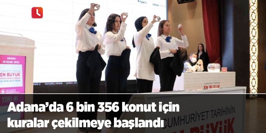 Adana’da 6 bin 356 konut için kuralar çekilmeye başlandı