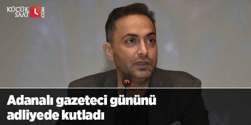 Adanalı gazeteci gününü adliyede kutladı