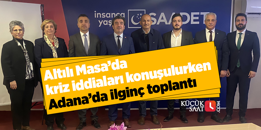 Altılı Masa'da kriz iddiaları konuşulurken Adana’da ilginç toplantı