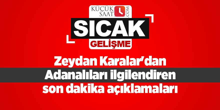 Zeydan Karalar'dan Adanalıları ilgilendiren son dakika açıklamaları