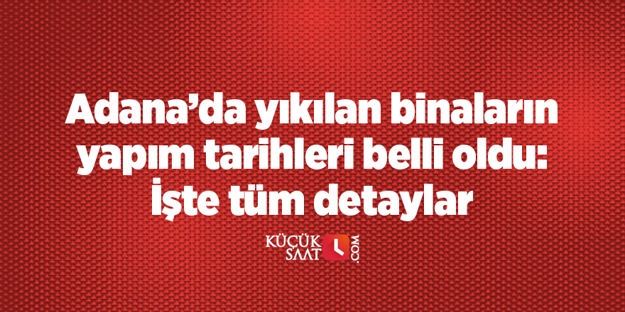 Adana’da yıkılan binaların yapım tarihleri belli oldu: İşte tüm detaylar