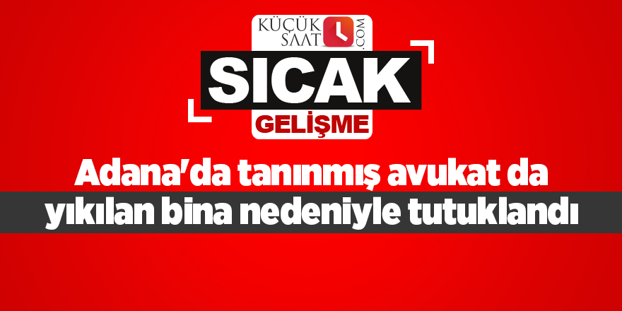 Adana'da tanınmış avukat da yıkılan bina nedeniyle tutuklandı