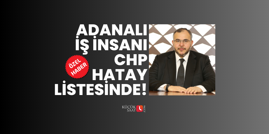 Adanalı iş insanı CHP Hatay listesinde!