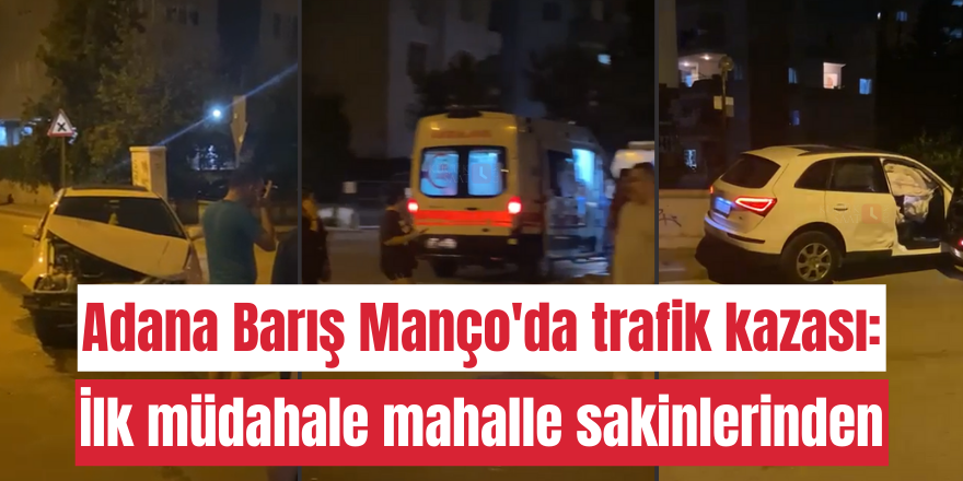 Adana Barış Manço'da trafik kazası: İlk müdahale mahalle sakinlerinden