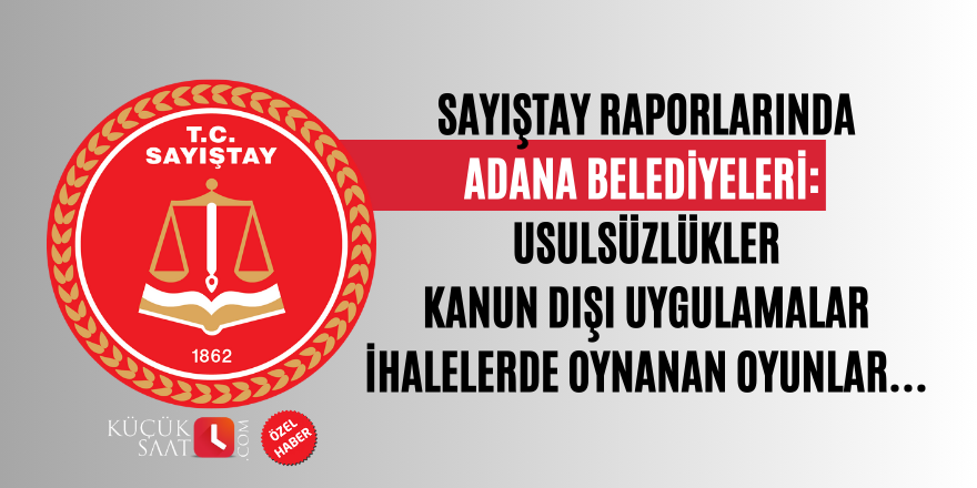 Sayıştay raporlarında Adana belediyeleri: Usulsüzlükler, kanun dışı uygulamalar, ihalelerde oynanan oyunlar…