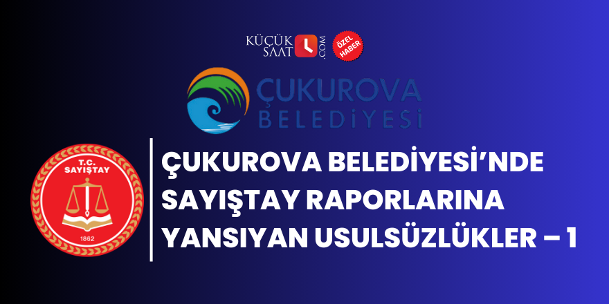 Çukurova Belediyesi’nde Sayıştay Raporlarına Yansıyan Usulsüzlükler – 1