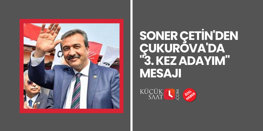 Soner Çetin'den Çukurova'da "3. kez adayım" mesajı