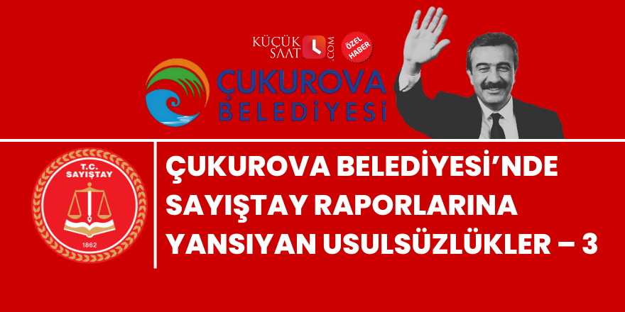 Çukurova Belediyesi’nde Sayıştay Raporlarına Yansıyan Usulsüzlükler – 3