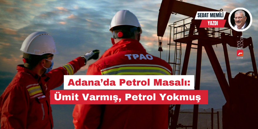 Adana’da Petrol Masalı: Ümit Varmış, Petrol Yokmuş