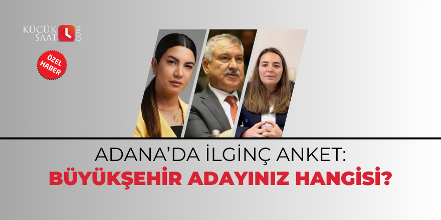 Adana'da ilginç anket: Büyükşehir adayınız hangisi?