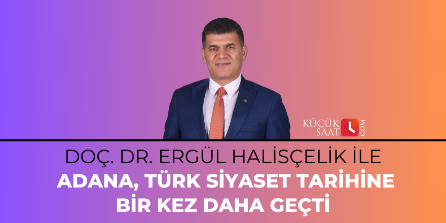 Doç. Dr. Ergül Halisçelik ile Adana Türk siyaset tarihine bir kez daha geçti