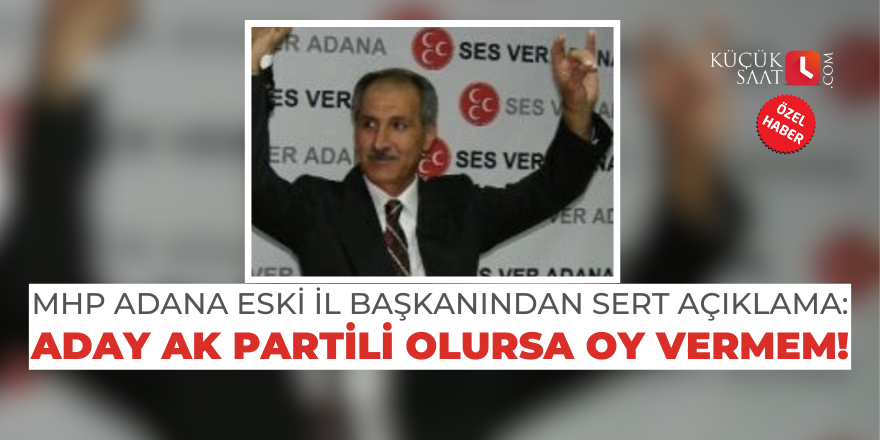 MHP Adana eski il başkanından sert açıklama: Aday AK Partili olursa oy vermem!