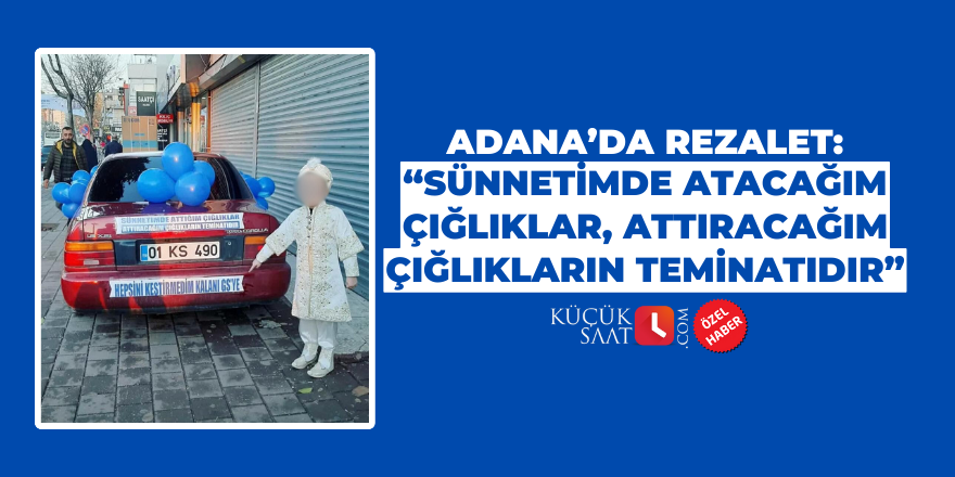 Adana’da rezalet: "Sünnetimde atacağım çığlıklar, attıracağım çığlıkların teminatıdır"