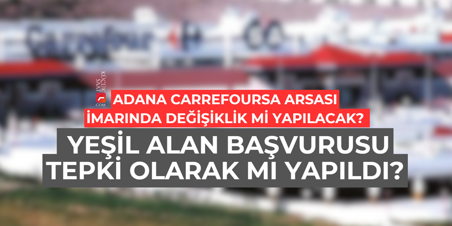 Adana Carrefoursa arsası imarında değişiklik mi yapılacak? Yeşil alan başvurusu tepki olarak mı yapıldı?