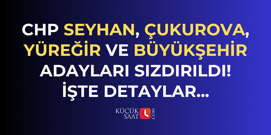 CHP Seyhan, Çukurova, Yüreğir, Sarıçam ve büyükşehir adayları sızdırıldı! İşte detaylar...