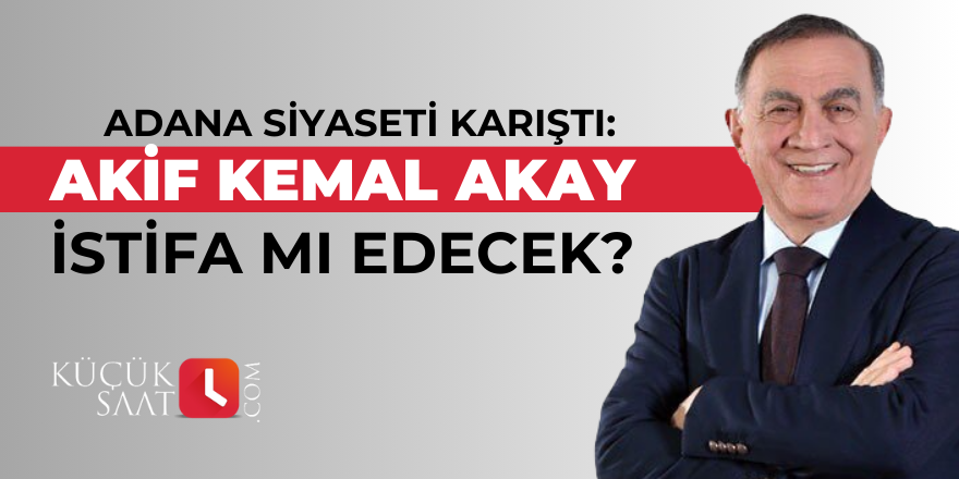 Adana siyaseti karıştı: Akif Kemal Akay istifa mı edecek?