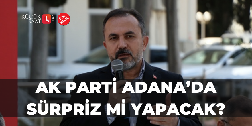 AK Parti Adana’da sürpriz mi yapacak?