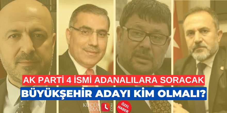 Büyükşehir adayı anketi: AK Parti Adanalılara 4 ismi soracak