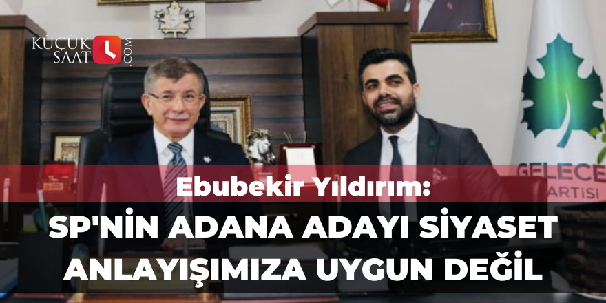 Ebubekir Yıldırım: SP'nin Adana adayı siyaset anlayışımıza uygun değil