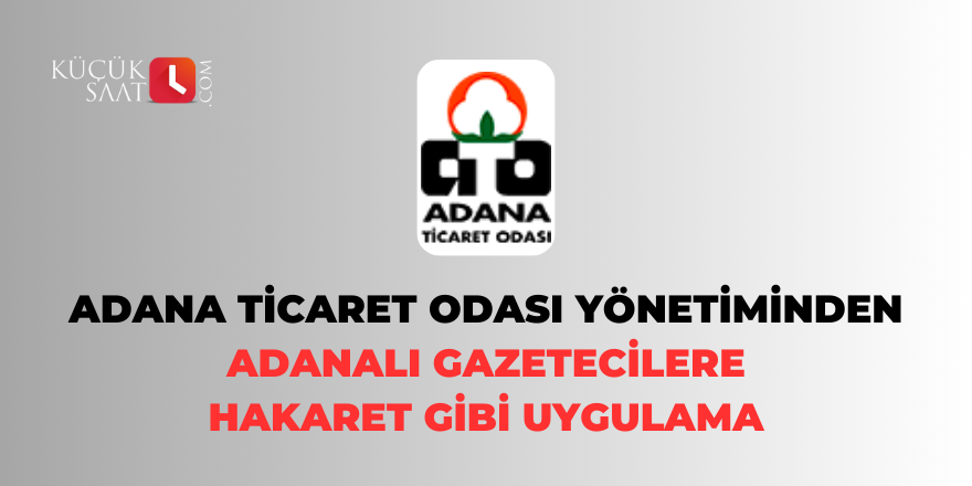 Adana Ticaret Odası yönetiminden Adanalı gazetecilere hakaret gibi uygulama