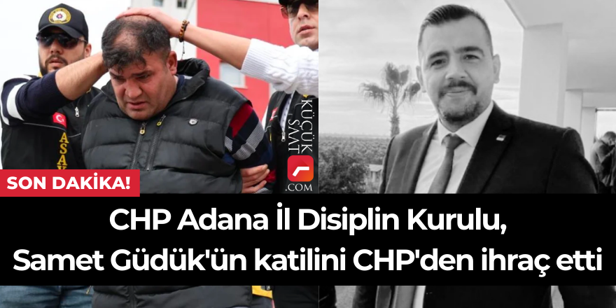 CHP Adana İl Disiplin Kurulu, Samet Güdük'ün katilini CHP'den ihraç etti