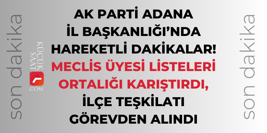 AK Parti Adana İl Başkanlığı'nda hareketli dakikalar: İlçe teşkilatı görevden alındı! İşte detaylar..