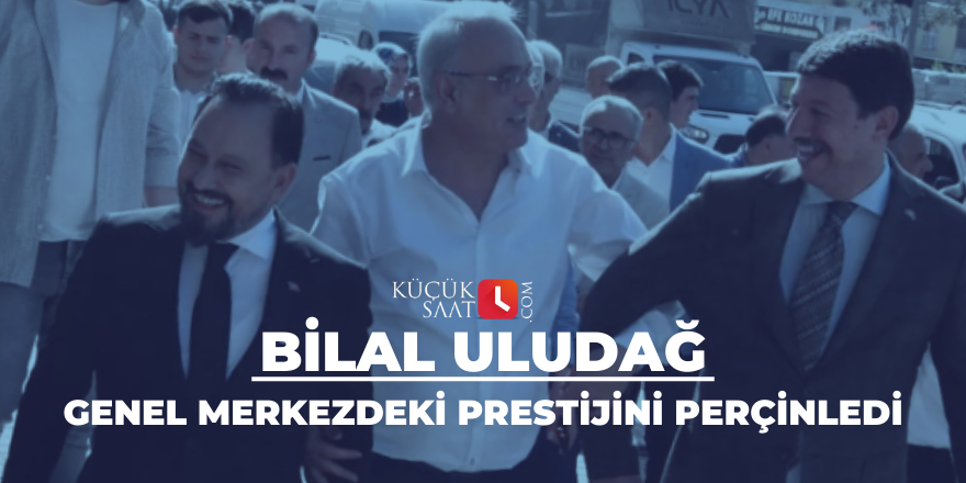 Bilal Uludağ genel merkezdeki prestijini perçinledi