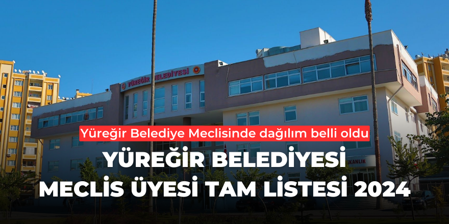 Yüreğir Belediyesi Meclis Üyesi Tam Listesi 2024