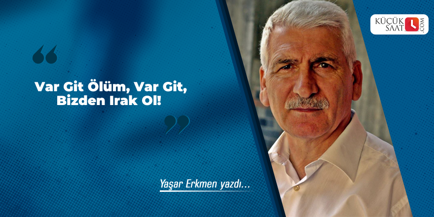 Var Git Ölüm, Var Git, Bizden Irak Ol!