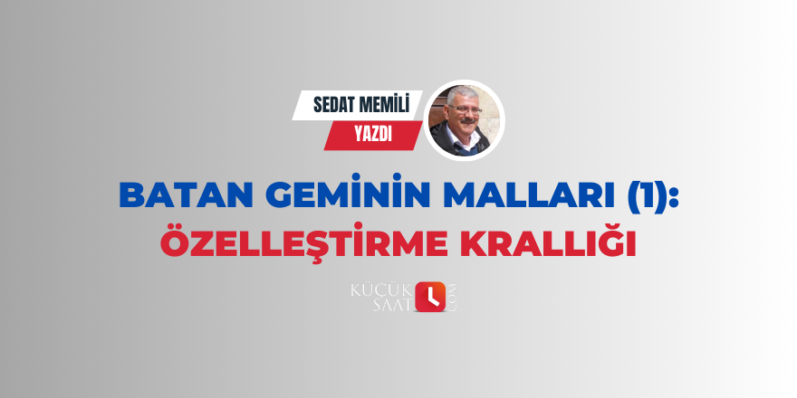 Batan Geminin Malları (1): Özelleştirme Krallığı