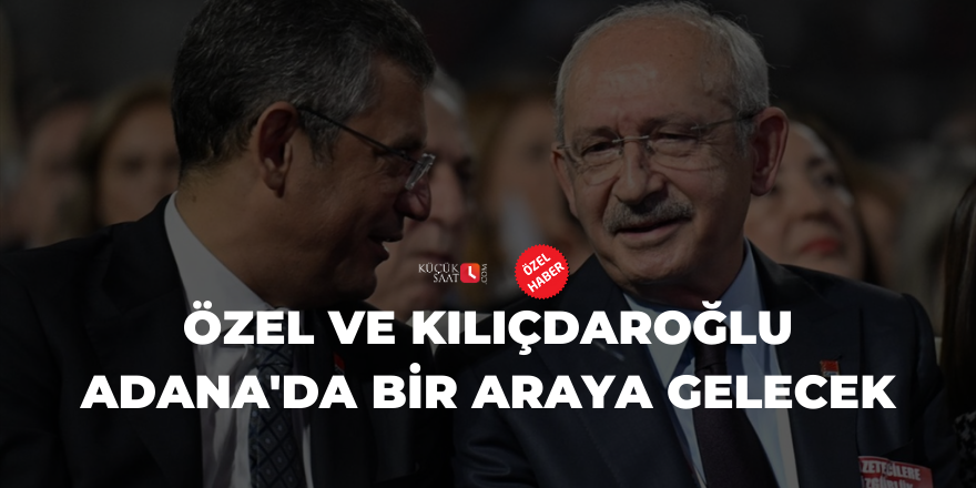 Özel ve Kılıçdaroğlu Adana'da bir araya gelecek