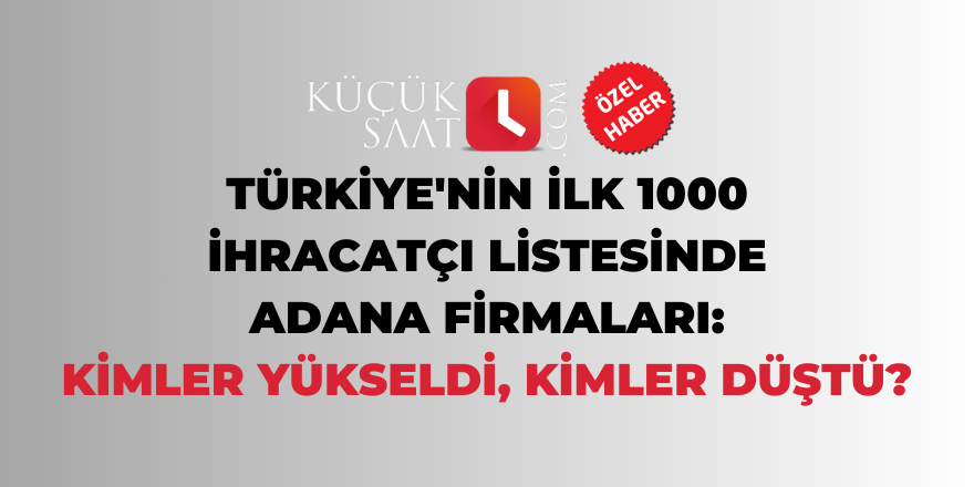 Türkiye'nin ilk 1000 ihracatçı listesinde Adana firmaları: Kimler yükseldi, kimler düştü?