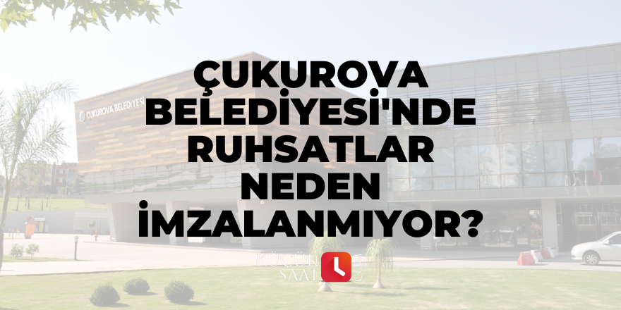 Çukurova Belediyesi'nde ruhsatlar neden imzalanmıyor?