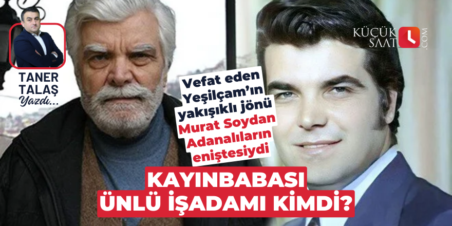 Vefat eden Yeşilçam’ın yakışıklı jönü Murat Soydan Adanalıların eniştesiydi. Kayınbabası ünlü işadamı kimdi?