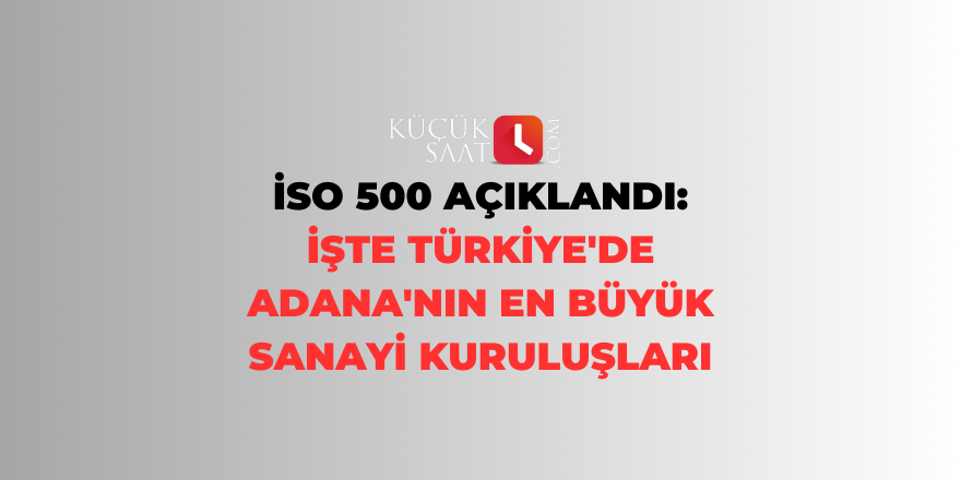 İSO 500 açıklandı: İşte Türkiye'de Adana'nın en büyük sanayi kuruluşları