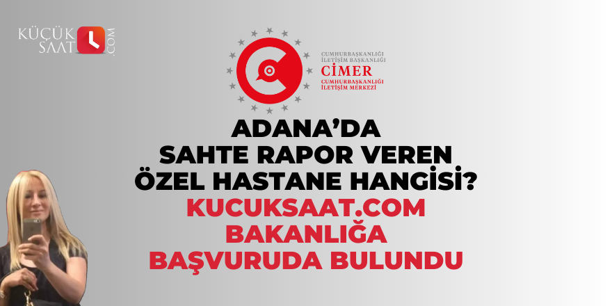 Adana’da sahte rapor veren özel hastane hangisi? Kucuksaat.com bakanlığa başvuruda bulundu