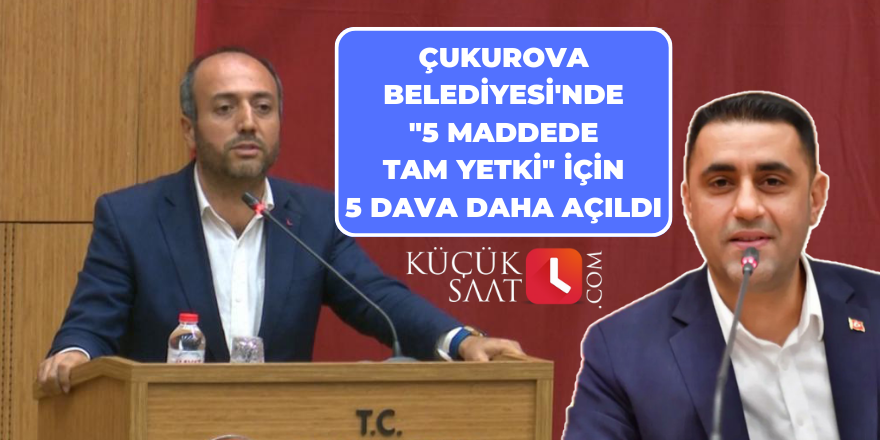 Çukurova Belediyesi'nde "5 maddede tam yetki" için 5 dava daha açıldı