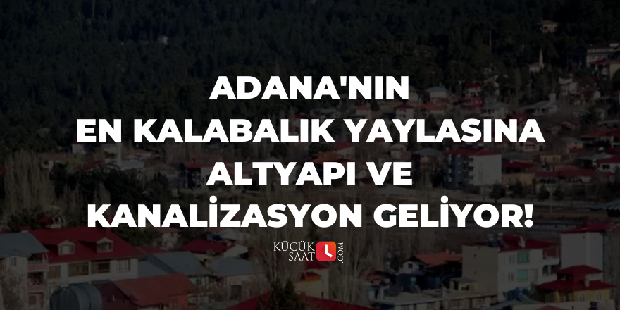 Adana'nın en kalabalık yaylasına altyapı ve kanalizasyon geliyor!