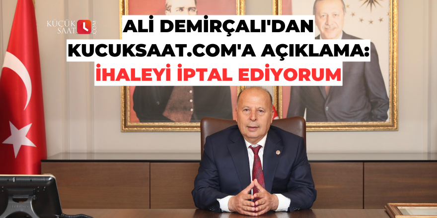 Ali Demirçalı'dan kucuksaat.com'a açıklama: İhaleyi iptal ediyorum