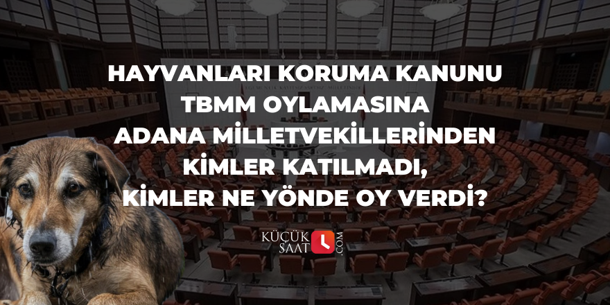 Hayvanları Koruma Kanunu TBMM oylamasına Adana milletvekillerinden kimler katılmadı, kimler ne yönde oy verdi?