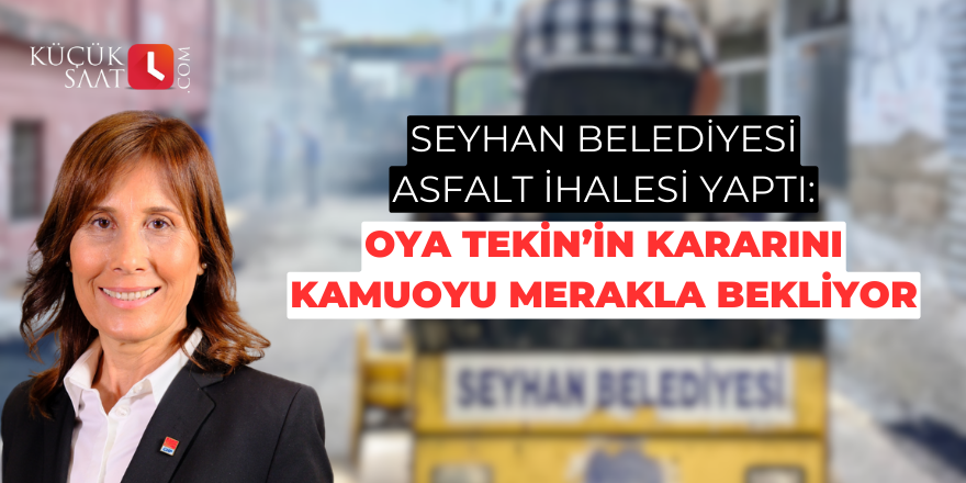 Seyhan Belediyesi asfalt ihalesi yaptı: Oya Tekin’in kararını kamuoyu merakla bekliyor