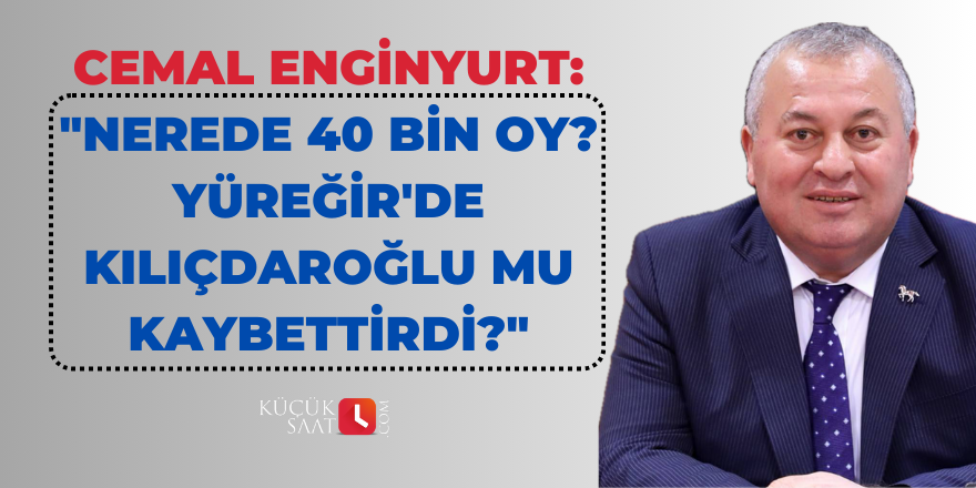 Cemal Enginyurt: "Nerede 40 bin oy? Yüreğir'de Kılıçdaroğlu mu kaybettirdi?"