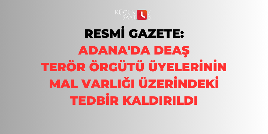 Resmi Gazete: Adana'da DEAŞ terör örgütü üyelerinin mal varlığı üzerindeki tedbir kaldırıldı