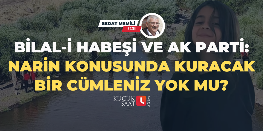 Bilal-İ Habeşi ve Ak Parti: Narin konusunda kuracak bir cümleniz yok mu?