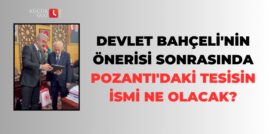 Devlet Bahçeli'nin önerisi sonrasında Pozantı'daki tesisin ismi ne olacak?