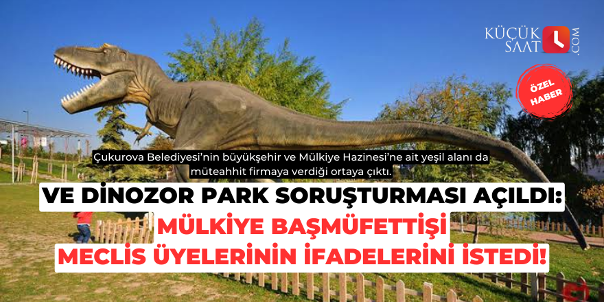 Ve Dinozor Park soruşturması açıldı: Mülkiye başmüfettişi meclis üyelerinin ifadelerini istedi!